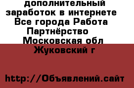  дополнительный заработок в интернете - Все города Работа » Партнёрство   . Московская обл.,Жуковский г.